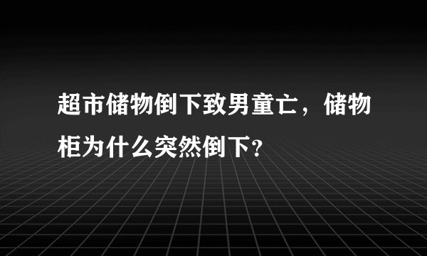 超市储物倒下致男童亡，储物柜为什么突然倒下？