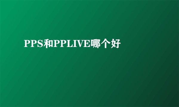 PPS和PPLIVE哪个好