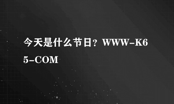 今天是什么节日?WWW-K65-COM
