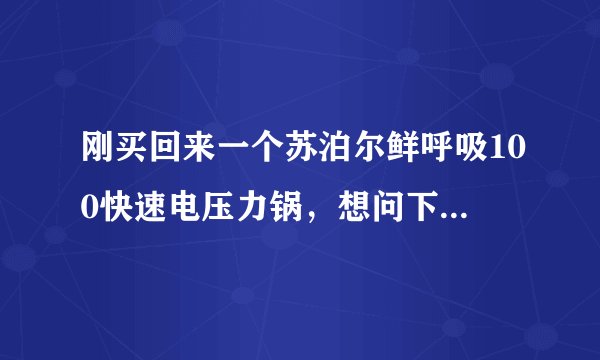 刚买回来一个苏泊尔鲜呼吸100快速电压力锅，想问下电压力锅怎么用啊？