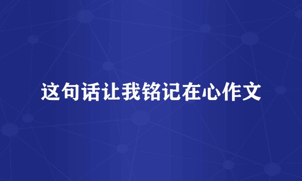 这句话让我铭记在心作文