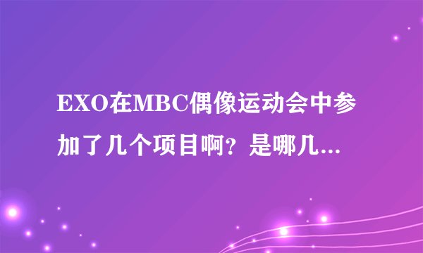 EXO在MBC偶像运动会中参加了几个项目啊?是哪几个呢?为什么我看不到他们呢?