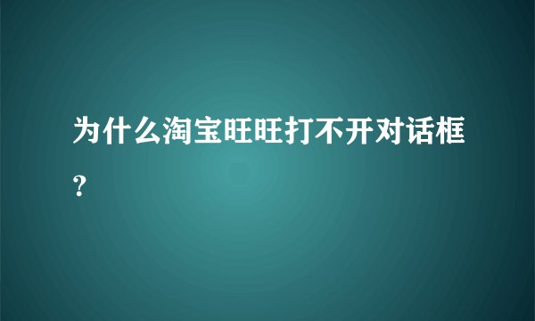 为什么淘宝旺旺打不开对话框？