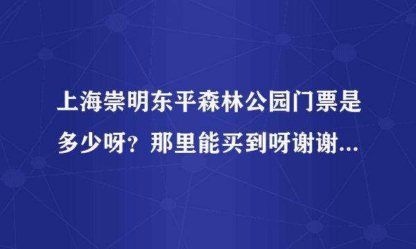 上海崇明东平森林公园门票是多少呀?那里能买到呀谢谢了,大神帮忙啊