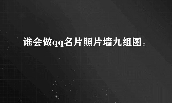 谁会做qq名片照片墙九组图。