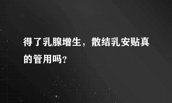 得了乳腺增生，散结乳安贴真的管用吗？