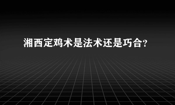 湘西定鸡术是法术还是巧合？