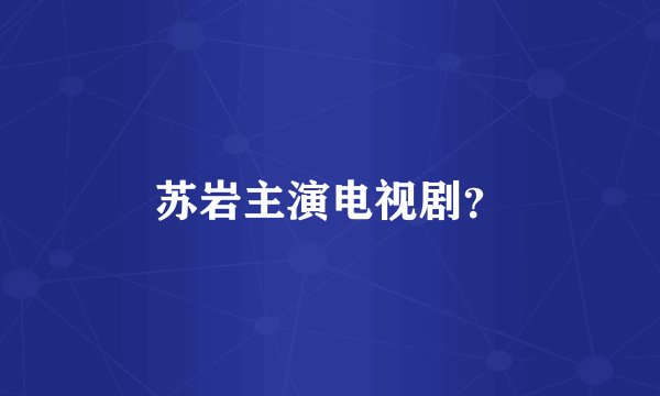 苏岩主演电视剧？