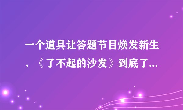 一个道具让答题节目焕发新生,《了不起的沙发》到底了不起在哪?