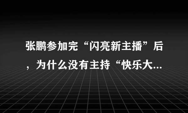 张鹏参加完“闪亮新主播”后,为什么没有主持“快乐大本营”呢?