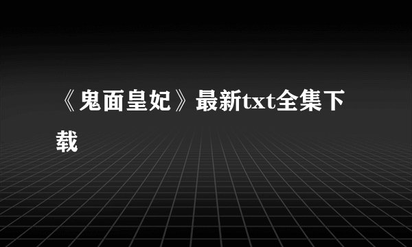 《鬼面皇妃》最新txt全集下载