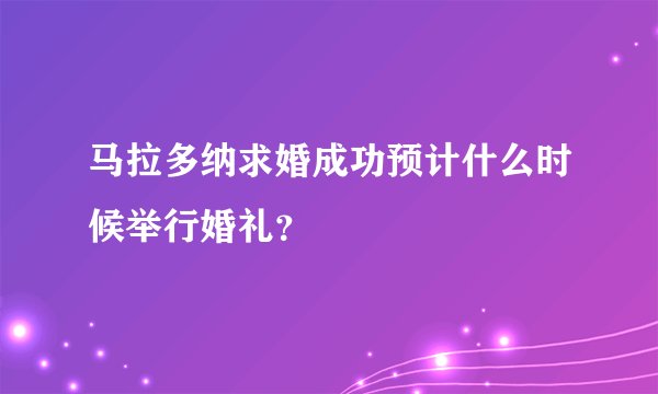 马拉多纳求婚成功预计什么时候举行婚礼?