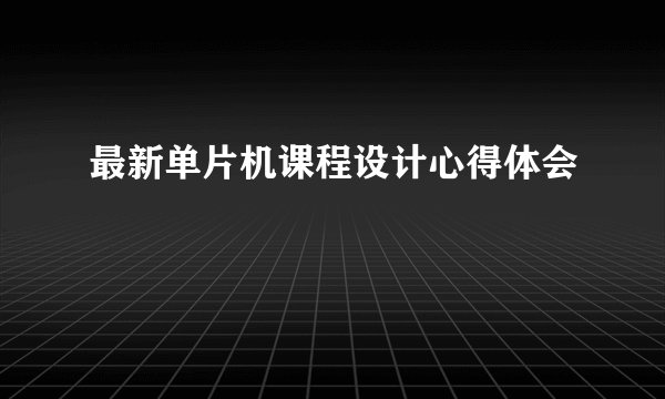最新单片机课程设计心得体会