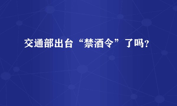 交通部出台“禁酒令”了吗?