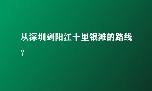 从深圳到阳江十里银滩的路线?