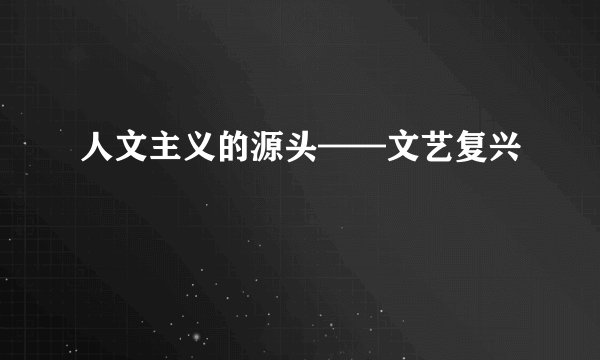 人文主义的源头——文艺复兴