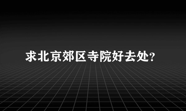 求北京郊区寺院好去处？