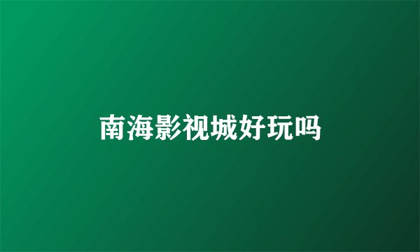 南海影视城好玩吗