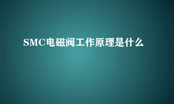 SMC电磁阀工作原理是什么