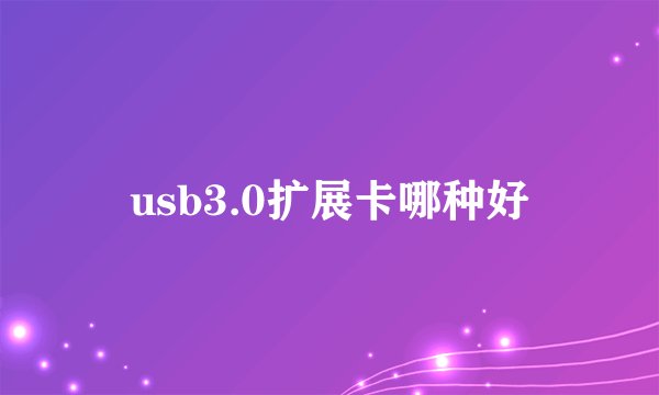 usb3.0扩展卡哪种好