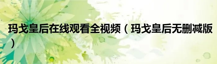 玛戈皇后在线观看全视频（玛戈皇后无删减版）