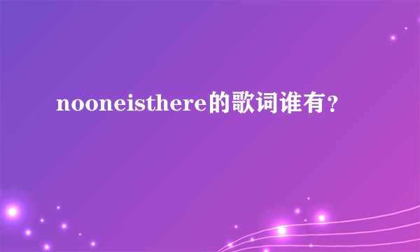nooneisthere的歌词谁有?
