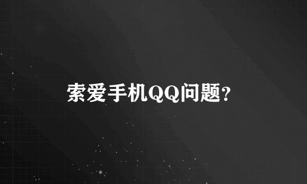 索爱手机QQ问题？