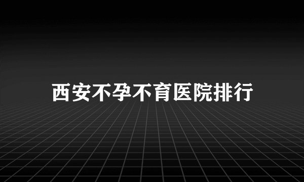 西安不孕不育医院排行