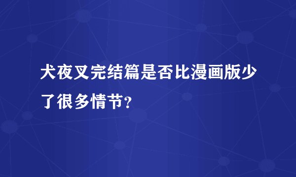 犬夜叉完结篇是否比漫画版少了很多情节？