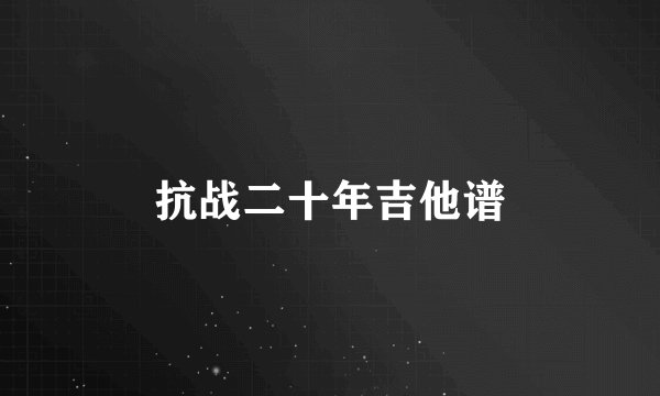 抗战二十年吉他谱