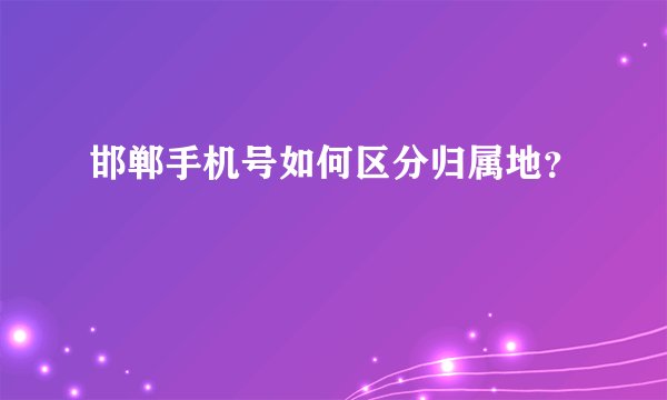 邯郸手机号如何区分归属地？
