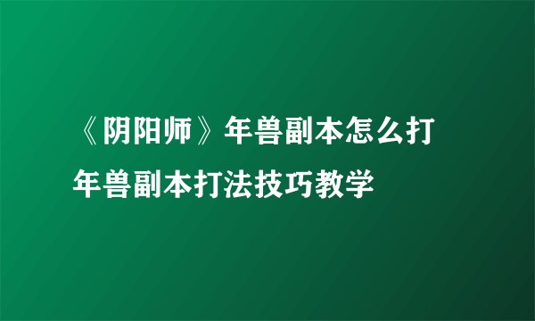 《阴阳师》年兽副本怎么打 年兽副本打法技巧教学