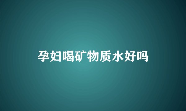 孕妇喝矿物质水好吗