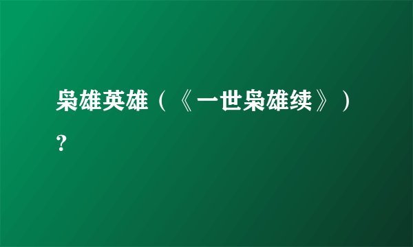枭雄英雄（《一世枭雄续》）？