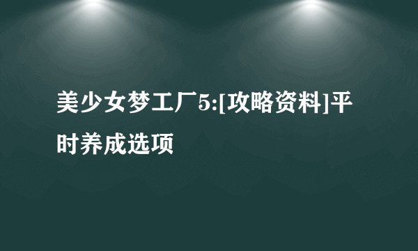 美少女梦工厂5:[攻略资料]平时养成选项