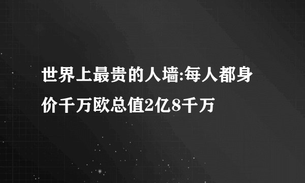 世界上最贵的人墙:每人都身价千万欧总值2亿8千万
