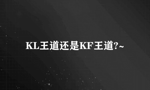 KL王道还是KF王道?~