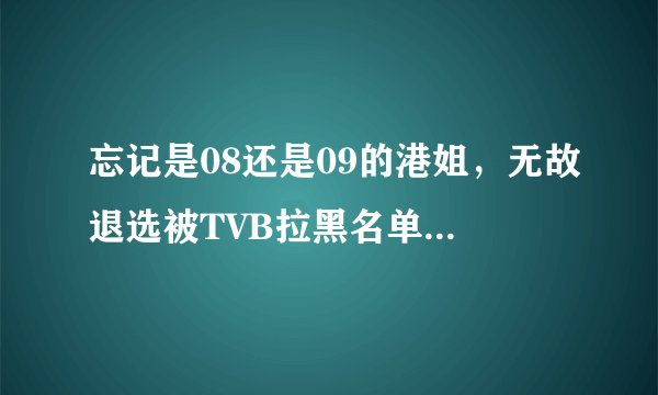 忘记是08还是09的港姐,无故退选被TVB拉黑名单的叫什么名字?