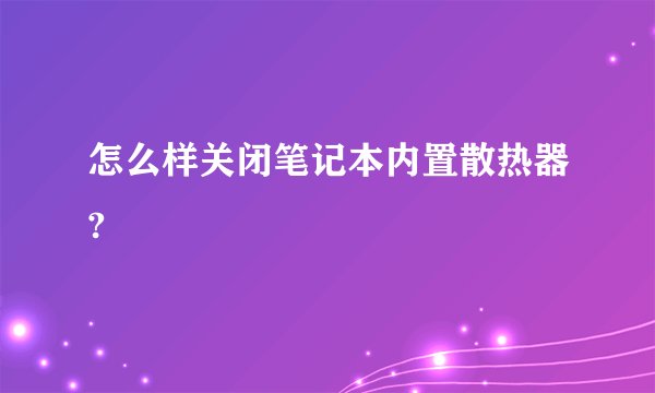 怎么样关闭笔记本内置散热器?