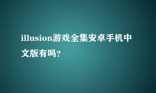 illusion游戏全集安卓手机中文版有吗？