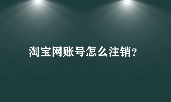 淘宝网账号怎么注销?