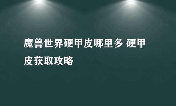 魔兽世界硬甲皮哪里多 硬甲皮获取攻略