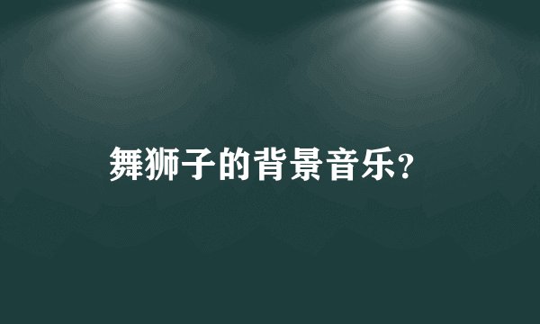 舞狮子的背景音乐？