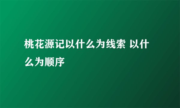 桃花源记以什么为线索 以什么为顺序