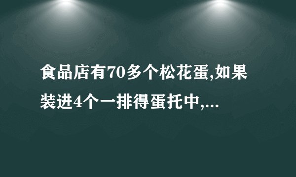 食品店有70多个松花蛋,如果装进4个一排得蛋托中,正好装完。如果装在6个一排得蛋托中,也正好装完。你能求出有多少个松花蛋呢?