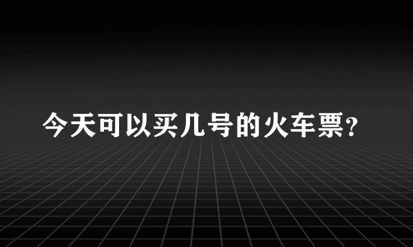 今天可以买几号的火车票？