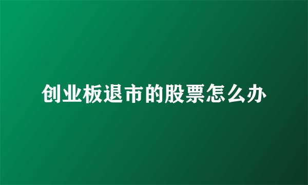 创业板退市的股票怎么办