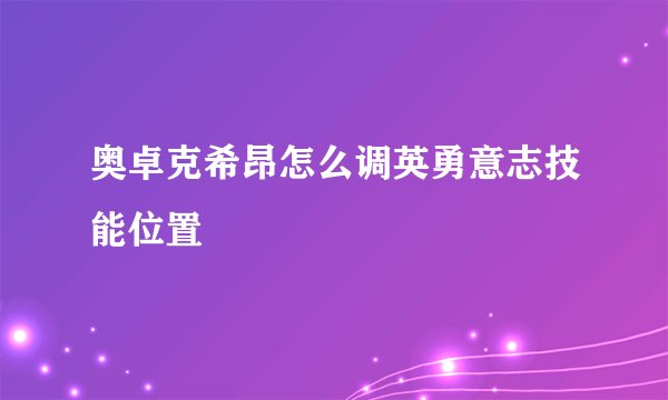 奥卓克希昂怎么调英勇意志技能位置