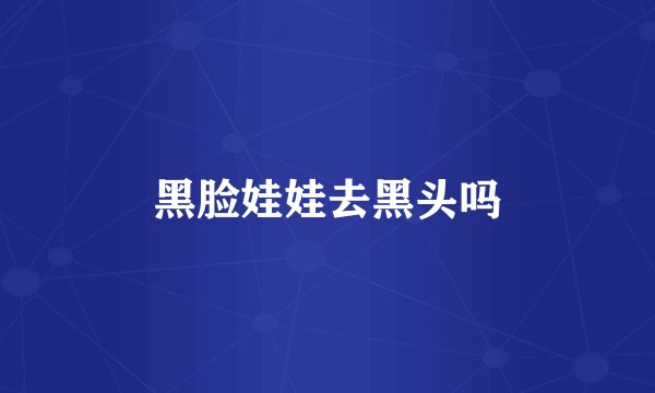 黑脸娃娃去黑头吗