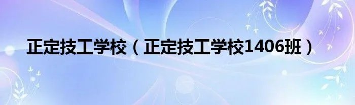 正定技工学校(正定技工学校1406班)